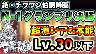【絶・チワワン伯爵降臨1ステージ目】N-1グランプリ決勝　超激レアなし&本能なし・レベル30以下で速攻攻略【にゃんこ大戦争】